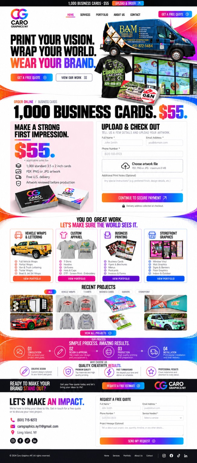 Caro Graphics NY: Print your vision. Wrap your world. Wear your brand. 1,000 business cards for $55. Vehicle wraps, custom apparel, business printing and storefront graphics. Our process: consultation, design and approval, production, installation. Request a quote in Long Island, NY.